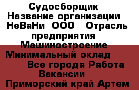 Судосборщик › Название организации ­ НеВаНи, ООО › Отрасль предприятия ­ Машиностроение › Минимальный оклад ­ 70 000 - Все города Работа » Вакансии   . Приморский край,Артем г.